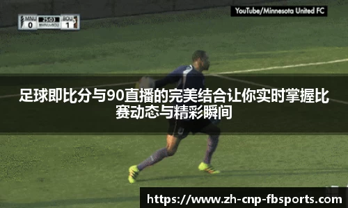 足球即比分与90直播的完美结合让你实时掌握比赛动态与精彩瞬间