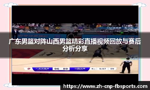 广东男篮对阵山西男篮精彩直播视频回放与赛后分析分享
